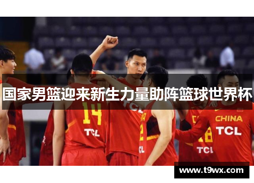 国家男篮迎来新生力量助阵篮球世界杯